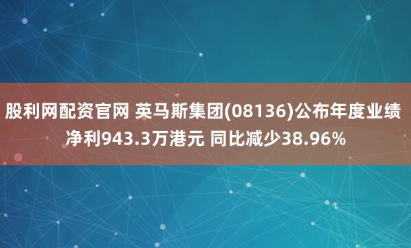 股利网配资官网 英马斯集团(08136)公布年度业绩 净利943.3万港元 同比减少38.96%