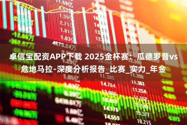 卓信宝配资APP下载 2025金杯赛：瓜德罗普vs危地马拉-深度分析报告_比赛_实力_年金