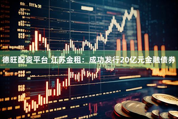 德旺配资平台 江苏金租：成功发行20亿元金融债券