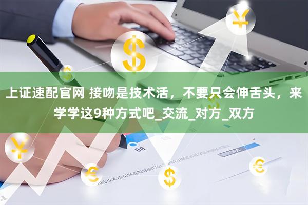 上证速配官网 接吻是技术活，不要只会伸舌头，来学学这9种方式吧_交流_对方_双方