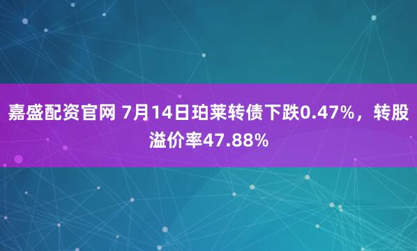 嘉盛配资官网 7月14日珀莱转债下跌0.47%，转股溢价率47.88%
