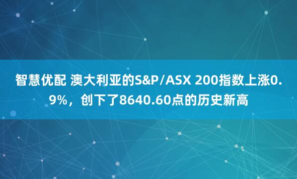 智慧优配 澳大利亚的S&P/ASX 200指数上涨0.9%，创下了8640.60点的历史新高