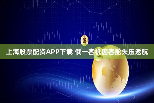 上海股票配资APP下载 俄一客机因客舱失压返航