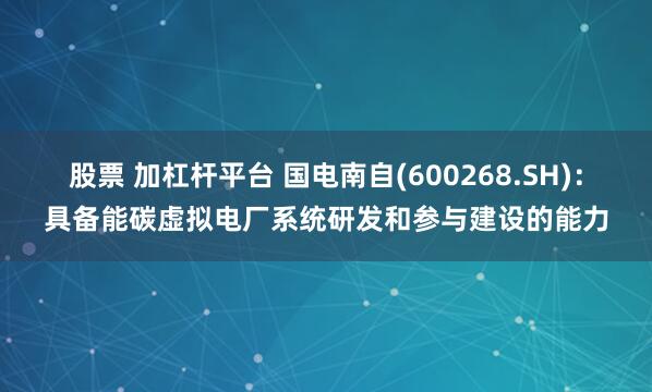 股票 加杠杆平台 国电南自(600268.SH)：具备能碳虚拟电厂系统研发和参与建设的能力