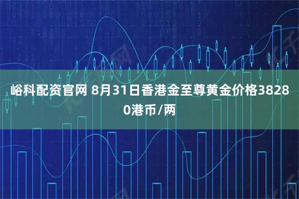 峪科配资官网 8月31日香港金至尊黄金价格38280港币/两