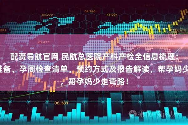 配资导航官网 民航总医院产科产检全信息梳理：含建档准备、孕周检查清单、预约方式及报告解读，帮孕妈少走弯路！