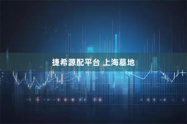捷希源配平台 上海墓地
